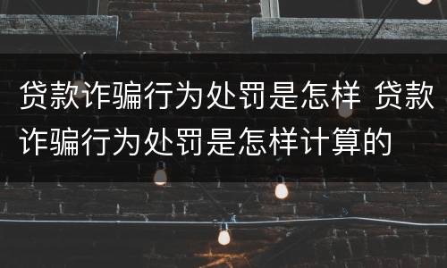 贷款诈骗行为处罚是怎样 贷款诈骗行为处罚是怎样计算的