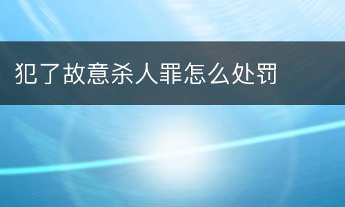 犯了故意杀人罪怎么处罚