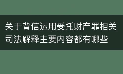 关于背信运用受托财产罪相关司法解释主要内容都有哪些