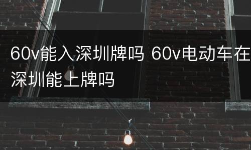 60v能入深圳牌吗 60v电动车在深圳能上牌吗