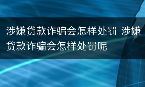 涉嫌贷款诈骗会怎样处罚 涉嫌贷款诈骗会怎样处罚呢