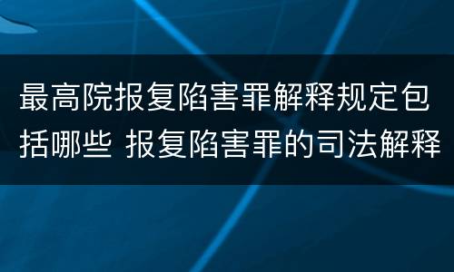 最高院报复陷害罪解释规定包括哪些 报复陷害罪的司法解释