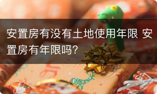 安置房有没有土地使用年限 安置房有年限吗?