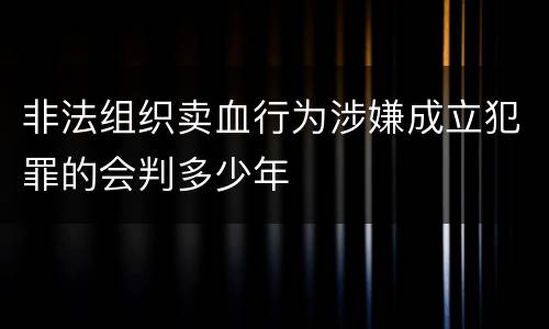 非法组织卖血行为涉嫌成立犯罪的会判多少年