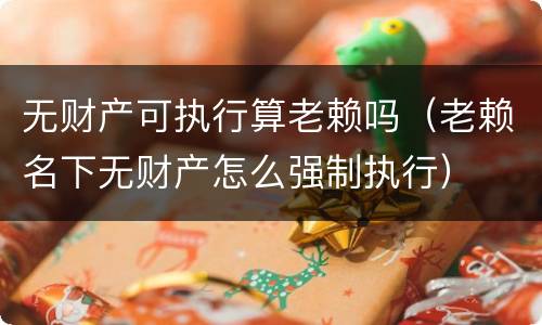 无财产可执行算老赖吗（老赖名下无财产怎么强制执行）