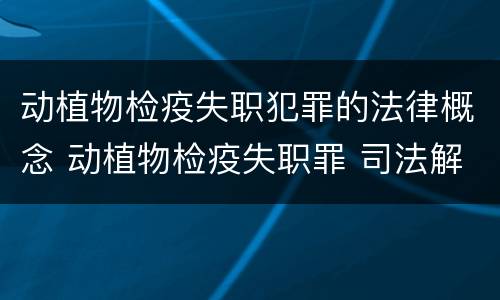 动植物检疫失职犯罪的法律概念 动植物检疫失职罪 司法解释
