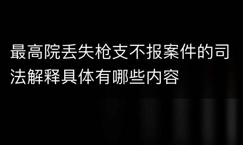 最高院丢失枪支不报案件的司法解释具体有哪些内容