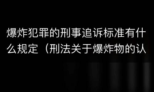 爆炸犯罪的刑事追诉标准有什么规定（刑法关于爆炸物的认定）