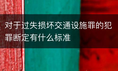 对于过失损坏交通设施罪的犯罪断定有什么标准