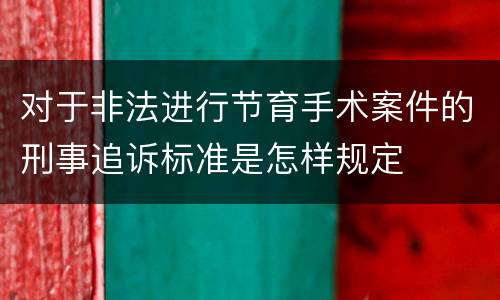 对于非法进行节育手术案件的刑事追诉标准是怎样规定