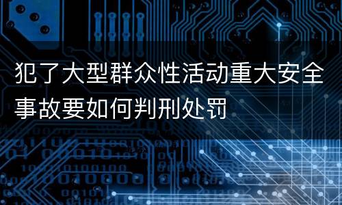 犯了大型群众性活动重大安全事故要如何判刑处罚