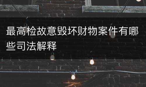 最高检故意毁坏财物案件有哪些司法解释