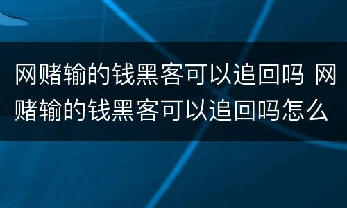 网赌输的钱黑客可以追回吗 网赌输的钱黑客可以追回吗怎么办