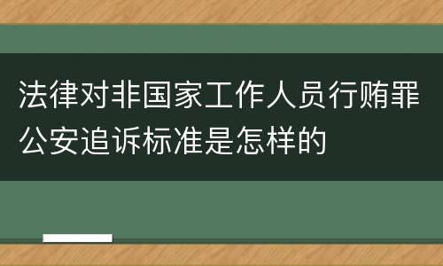 法律对非国家工作人员行贿罪公安追诉标准是怎样的
