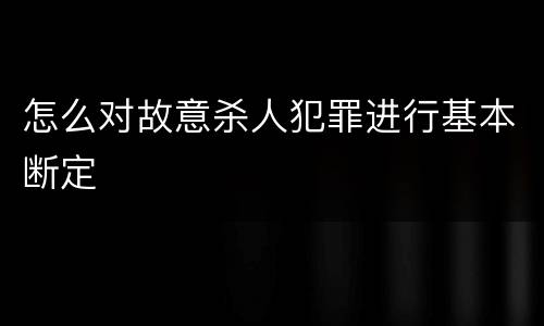 怎么对故意杀人犯罪进行基本断定