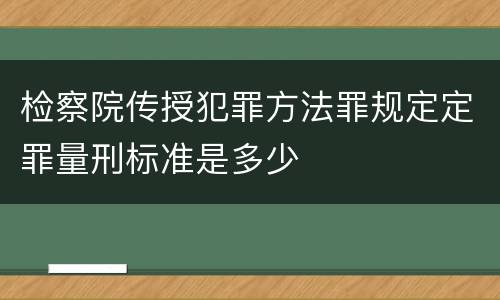 检察院传授犯罪方法罪规定定罪量刑标准是多少