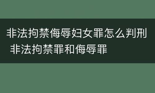 非法拘禁侮辱妇女罪怎么判刑 非法拘禁罪和侮辱罪