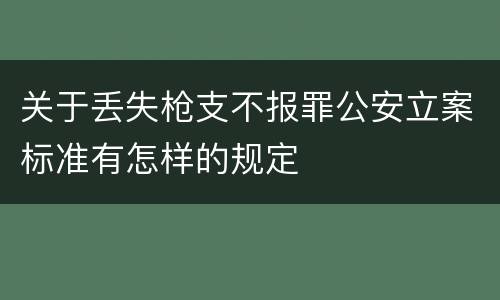 关于丢失枪支不报罪公安立案标准有怎样的规定