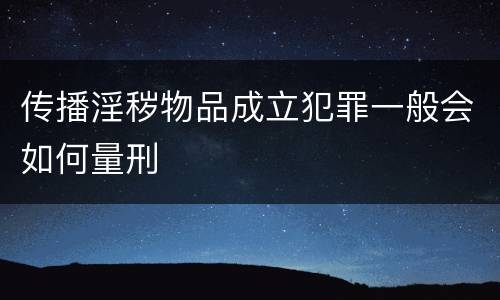 传播淫秽物品成立犯罪一般会如何量刑