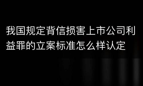我国规定背信损害上市公司利益罪的立案标准怎么样认定