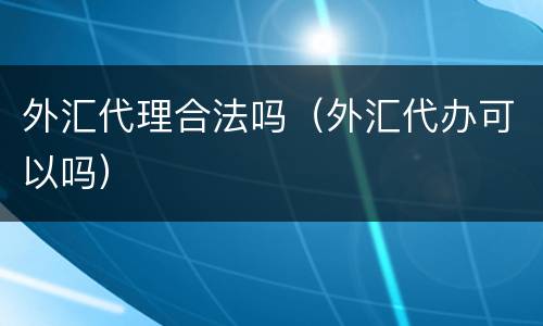 外汇代理合法吗（外汇代办可以吗）