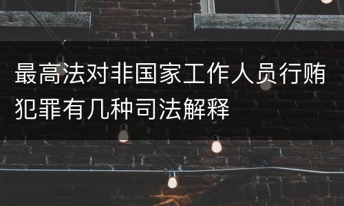 最高法对非国家工作人员行贿犯罪有几种司法解释