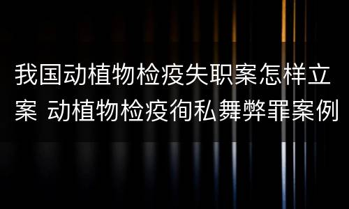 我国动植物检疫失职案怎样立案 动植物检疫徇私舞弊罪案例