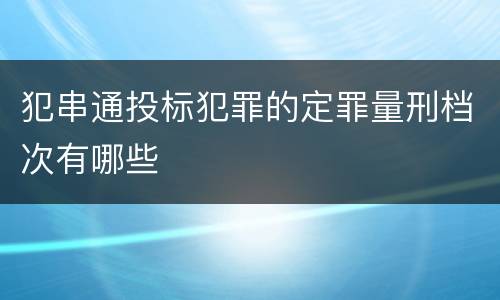 犯串通投标犯罪的定罪量刑档次有哪些