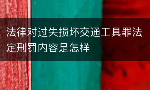 法律对过失损坏交通工具罪法定刑罚内容是怎样