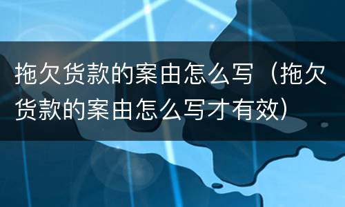 拖欠货款的案由怎么写（拖欠货款的案由怎么写才有效）