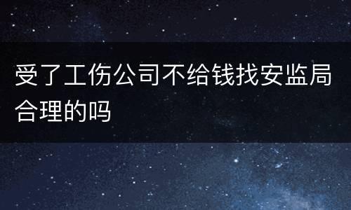 受了工伤公司不给钱找安监局合理的吗
