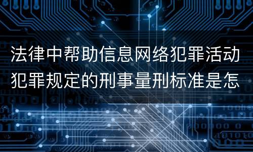 法律中帮助信息网络犯罪活动犯罪规定的刑事量刑标准是怎样的