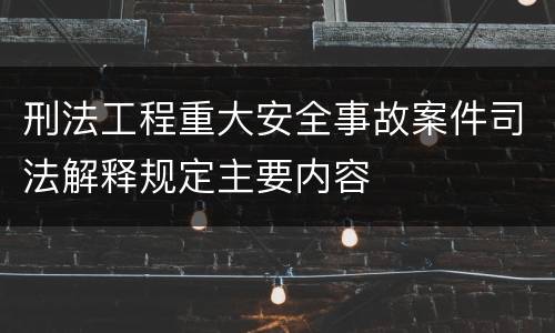 刑法工程重大安全事故案件司法解释规定主要内容