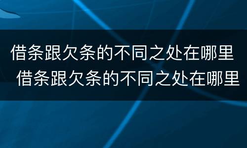 借条跟欠条的不同之处在哪里 借条跟欠条的不同之处在哪里看