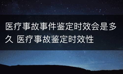 医疗事故事件鉴定时效会是多久 医疗事故鉴定时效性