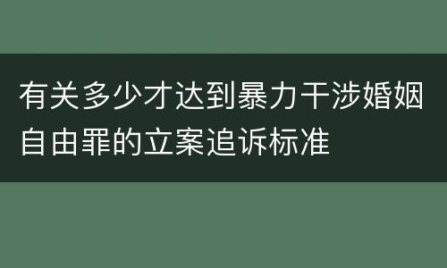 有关多少才达到暴力干涉婚姻自由罪的立案追诉标准