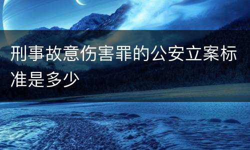 刑事故意伤害罪的公安立案标准是多少