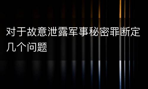 对于故意泄露军事秘密罪断定几个问题