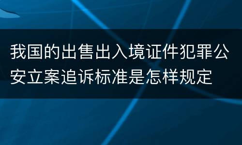 我国的出售出入境证件犯罪公安立案追诉标准是怎样规定