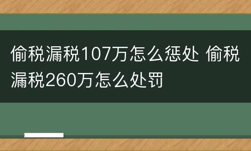 偷税漏税107万怎么惩处 偷税漏税260万怎么处罚