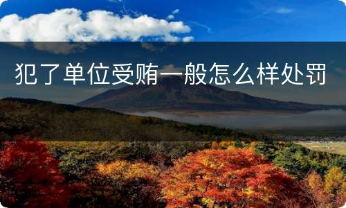 犯了单位受贿一般怎么样处罚