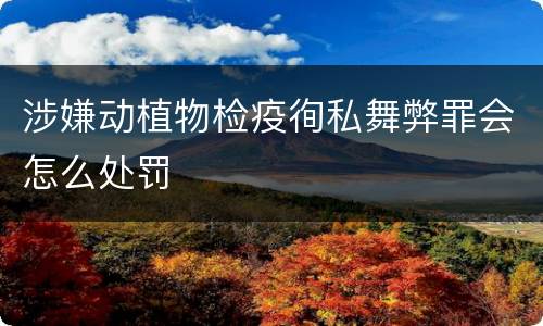 涉嫌动植物检疫徇私舞弊罪会怎么处罚