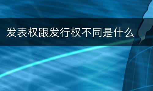 发表权跟发行权不同是什么