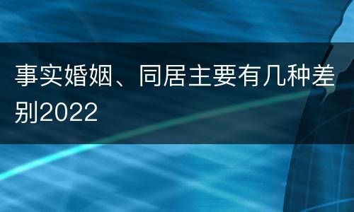 事实婚姻、同居主要有几种差别2022