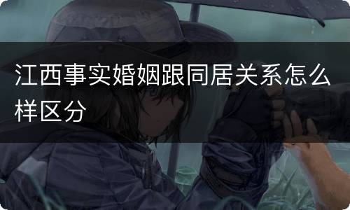 江西事实婚姻跟同居关系怎么样区分