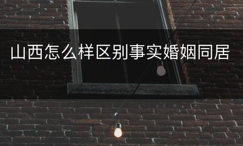 山西怎么样区别事实婚姻同居