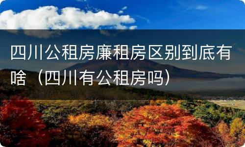 四川公租房廉租房区别到底有啥（四川有公租房吗）