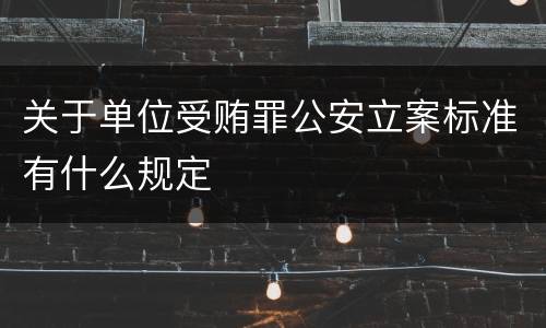 关于单位受贿罪公安立案标准有什么规定