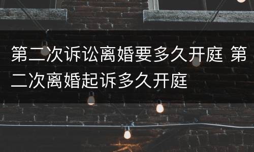 第二次诉讼离婚要多久开庭 第二次离婚起诉多久开庭