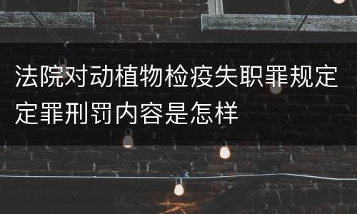 法院对动植物检疫失职罪规定定罪刑罚内容是怎样
